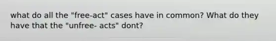 what do all the "free-act" cases have in common? What do they have that the "unfree- acts" dont?