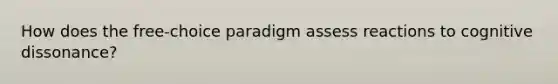 How does the free-choice paradigm assess reactions to cognitive dissonance?