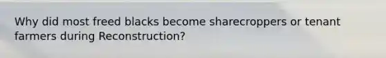 Why did most freed blacks become sharecroppers or tenant farmers during Reconstruction?