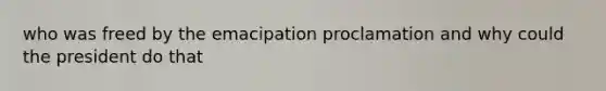 who was freed by the emacipation proclamation and why could the president do that