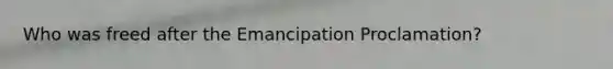 Who was freed after the Emancipation Proclamation?