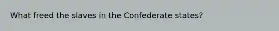 What freed the slaves in the Confederate states?