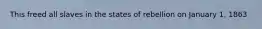This freed all slaves in the states of rebellion on January 1, 1863