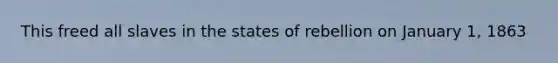 This freed all slaves in the states of rebellion on January 1, 1863
