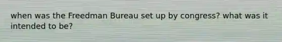 when was the Freedman Bureau set up by congress? what was it intended to be?
