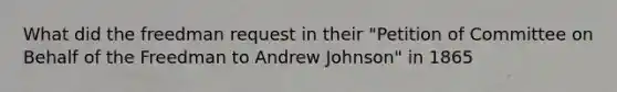 What did the freedman request in their "Petition of Committee on Behalf of the Freedman to Andrew Johnson" in 1865