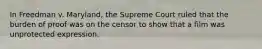 In Freedman v. Maryland, the Supreme Court ruled that the burden of proof was on the censor to show that a film was unprotected expression.