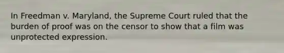 In Freedman v. Maryland, the Supreme Court ruled that the burden of proof was on the censor to show that a film was unprotected expression.