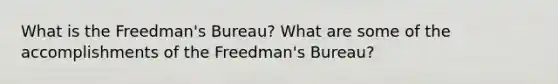 What is the Freedman's Bureau? What are some of the accomplishments of the Freedman's Bureau?