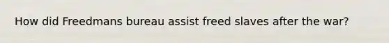 How did Freedmans bureau assist freed slaves after the war?