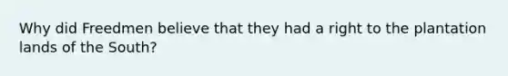 Why did Freedmen believe that they had a right to the plantation lands of the South?