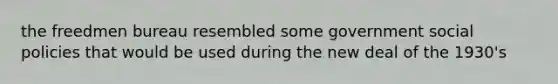 the freedmen bureau resembled some government social policies that would be used during the new deal of the 1930's