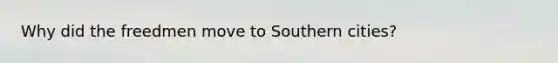 Why did the freedmen move to Southern cities?