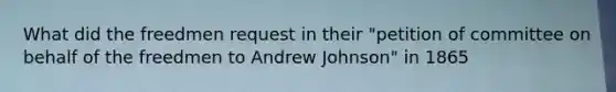 What did the freedmen request in their "petition of committee on behalf of the freedmen to Andrew Johnson" in 1865