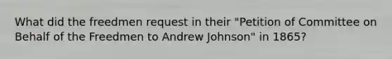 What did the freedmen request in their "Petition of Committee on Behalf of the Freedmen to Andrew Johnson" in 1865?