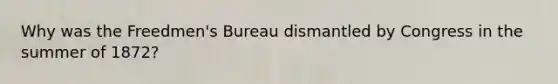 Why was the Freedmen's Bureau dismantled by Congress in the summer of 1872?