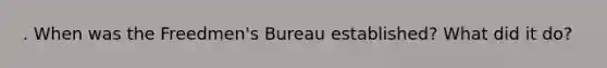 . When was the Freedmen's Bureau established? What did it do?