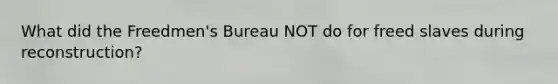 What did the Freedmen's Bureau NOT do for freed slaves during reconstruction?