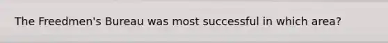 The Freedmen's Bureau was most successful in which area?