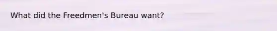 What did the Freedmen's Bureau want?