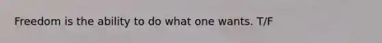 Freedom is the ability to do what one wants. T/F