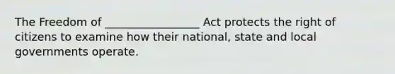 The Freedom of _________________ Act protects the right of citizens to examine how their national, state and local governments operate.