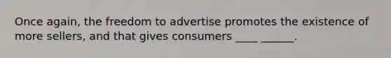 Once again, the freedom to advertise promotes the existence of more sellers, and that gives consumers ____ ______.