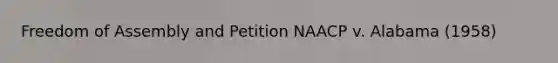 Freedom of Assembly and Petition NAACP v. Alabama (1958)