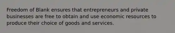 Freedom of Blank ensures that entrepreneurs and private businesses are free to obtain and use economic resources to produce their choice of goods and services.