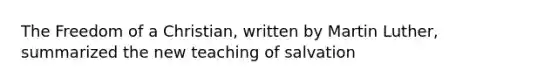 The Freedom of a Christian, written by Martin Luther, summarized the new teaching of salvation