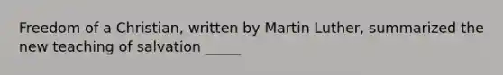 Freedom of a Christian, written by Martin Luther, summarized the new teaching of salvation _____