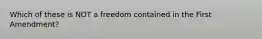 Which of these is NOT a freedom contained in the First Amendment?