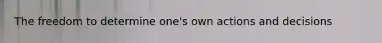 The freedom to determine one's own actions and decisions