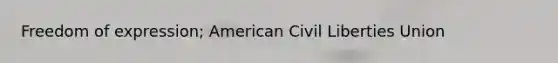 Freedom of expression; American Civil Liberties Union