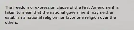 The freedom of expression clause of the First Amendment is taken to mean that the national government may neither establish a national religion nor favor one religion over the others.