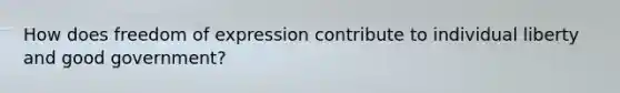 How does freedom of expression contribute to individual liberty and good government?
