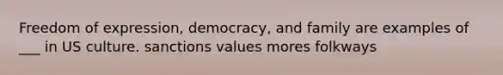 Freedom of expression, democracy, and family are examples of ___ in US culture. sanctions values mores folkways