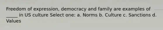 Freedom of expression, democracy and family are examples of _____ in US culture Select one: a. Norms b. Culture c. Sanctions d. Values