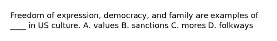 Freedom of expression, democracy, and family are examples of ____ in US culture. A. values B. sanctions C. mores D. folkways