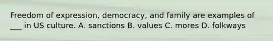 Freedom of expression, democracy, and family are examples of ___ in US culture. A. sanctions B. values C. mores D. folkways