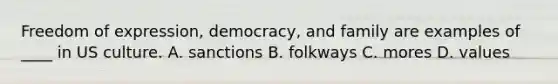 Freedom of expression, democracy, and family are examples of ____ in US culture. A. sanctions B. folkways C. mores D. values