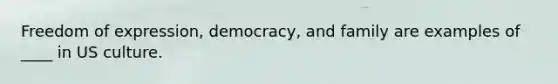 Freedom of expression, democracy, and family are examples of ____ in US culture.