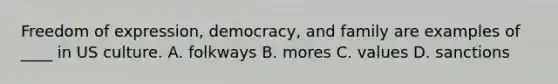 Freedom of expression, democracy, and family are examples of ____ in US culture. A. folkways B. mores C. values D. sanctions