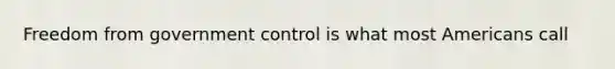 Freedom from government control is what most Americans call