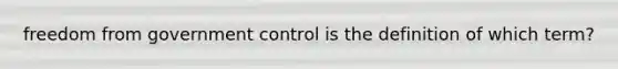 freedom from government control is the definition of which term?