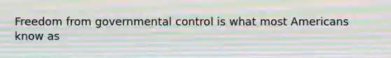 Freedom from governmental control is what most Americans know as