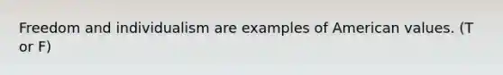 Freedom and individualism are examples of American values. (T or F)