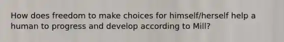 How does freedom to make choices for himself/herself help a human to progress and develop according to Mill?