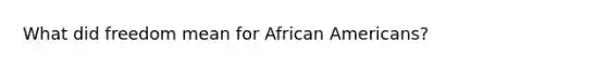 What did freedom mean for <a href='https://www.questionai.com/knowledge/kktT1tbvGH-african-americans' class='anchor-knowledge'>african americans</a>?