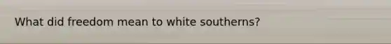 What did freedom mean to white southerns?